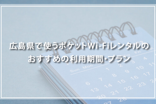 広島県で使うポケットWi-Fiレンタルのおすすめの利用期間・プラン