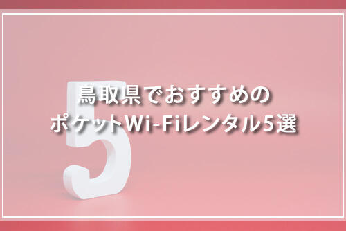 鳥取県でおすすめのポケットWi-Fiレンタル5選