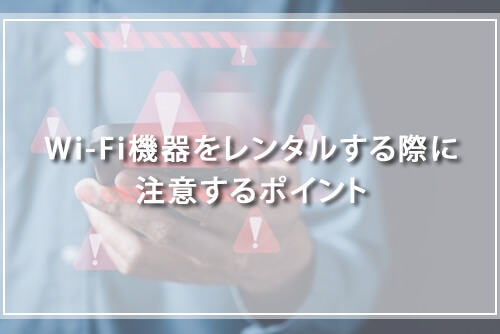 Wi-Fi機器をレンタルする際に注意するポイント