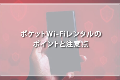 ポケットWi-Fiレンタルのポイントと注意点