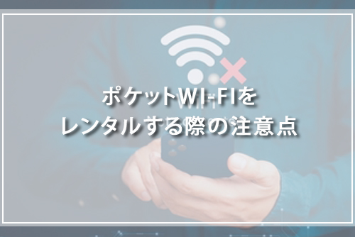 ポケットWI-FIをレンタルする際の注意点