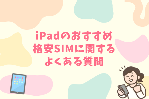 iPadのおすすめ格安SIMに関するよくある質問