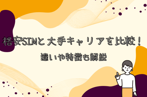 格安SIMと大手キャリアを比較！違いや特徴も解説