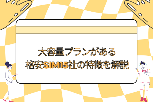 大容量プランがある格安SIM15社の特徴を解説