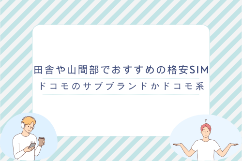 田舎や山間部でおすすめの格安SIM：ドコモのサブブランドかドコモ系