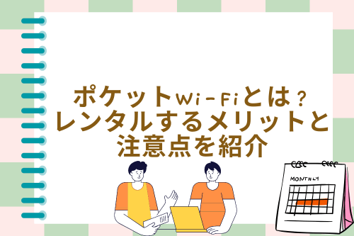ポケットWi-Fiとは？レンタルするメリットと注意点を紹介