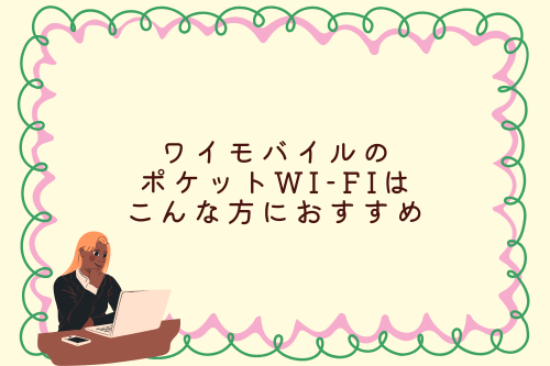 ワイモバイルのポケットWi-Fiはこんな方におすすめ