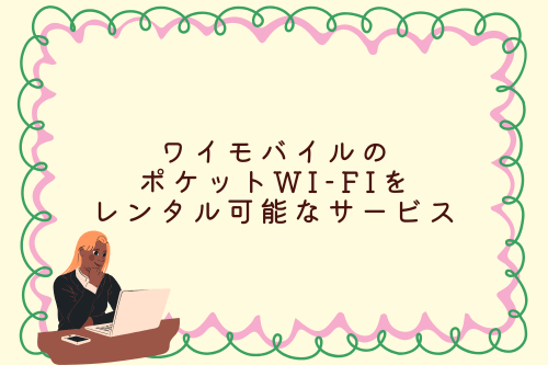 ワイモバイルのポケットWi-Fiをレンタル可能なサービス